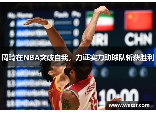 周琦在NBA突破自我，力证实力助球队斩获胜利